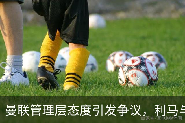 曼联管理层态度引发争议，利马与C罗命运迥异
